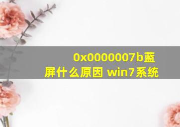 0x0000007b蓝屏什么原因 win7系统